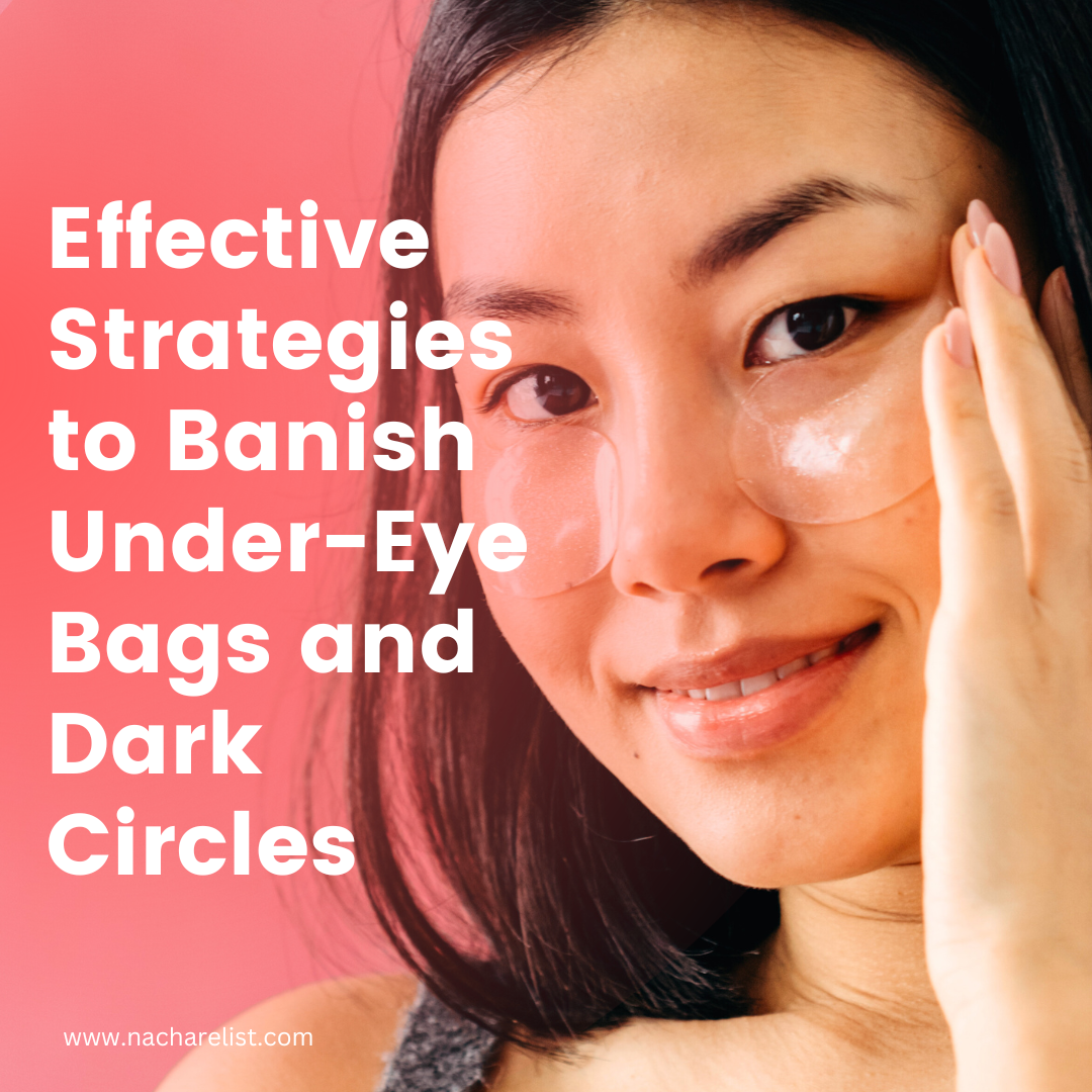 Effective Strategies to Banish Under-Eye Bags and Dark Circles