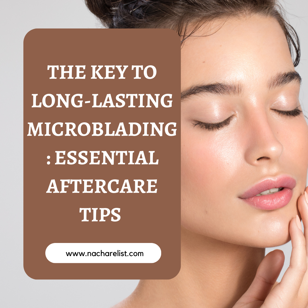 The Key to Long-Lasting Microblading: Essential Aftercare Tips